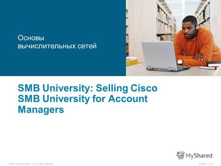 © 2007 Cisco Systems, Inc. All rights reserved. SMBAM v1.0-1 SMB University: Selling Cisco SMB University for Account Managers Основы вычислительных сетей.