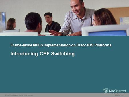 © 2006 Cisco Systems, Inc. All rights reserved. MPLS v2.23-1 Frame-Mode MPLS Implementation on Cisco IOS Platforms Introducing CEF Switching.