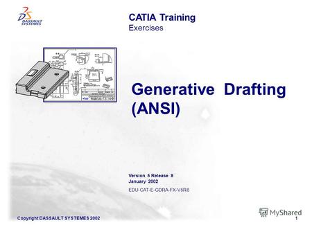 Copyright DASSAULT SYSTEMES 20021 Generative Drafting (ANSI) CATIA Training Exercises Version 5 Release 8 January 2002 EDU-CAT-E-GDRA-FX-V5R8.
