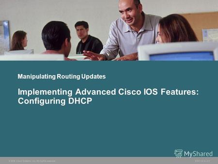 © 2006 Cisco Systems, Inc. All rights reserved. BSCI v3.05-1 Manipulating Routing Updates Implementing Advanced Cisco IOS Features: Configuring DHCP.