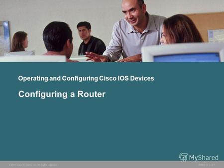 © 2005 Cisco Systems, Inc. All rights reserved.INTRO v2.18-1 Operating and Configuring Cisco IOS Devices Configuring a Router.