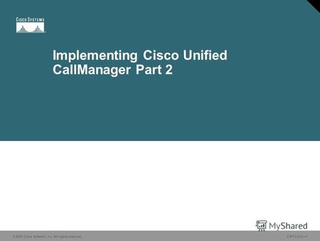 © 2006 Cisco Systems, Inc. All rights reserved.CIPT2 v5.01 Implementing Cisco Unified CallManager Part 2.