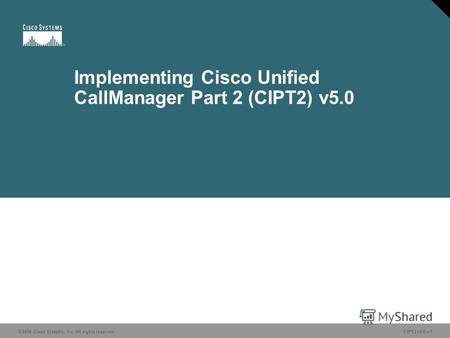 © 2006 Cisco Systems, Inc. All rights reserved.CIPT2 v5.01 Implementing Cisco Unified CallManager Part 2 (CIPT2) v5.0.