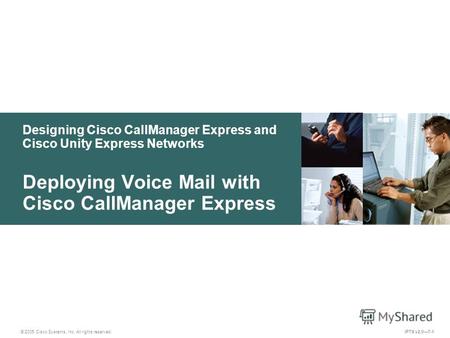 © 2005 Cisco Systems, Inc. All rights reserved. IPTX v2.07-1 Designing Cisco CallManager Express and Cisco Unity Express Networks Deploying Voice Mail.