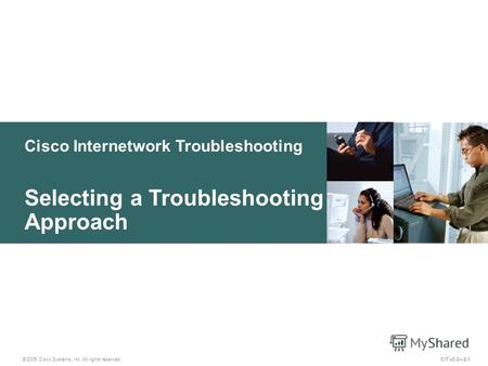 Cisco Internetwork Troubleshooting © 2005 Cisco Systems, Inc. All rights reserved. Selecting a Troubleshooting Approach CIT v5.22-1.
