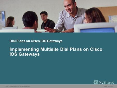 © 2006 Cisco Systems, Inc. All rights reserved.GWGK v2.03-1 Dial Plans on Cisco IOS Gateways Implementing Multisite Dial Plans on Cisco IOS Gateways.