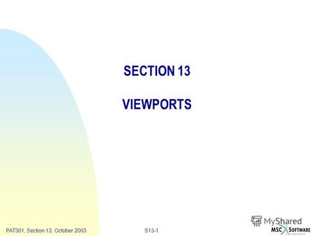 Copyright ® 2000 MSC.Software Results S13-1PAT301, Section 13, October 2003 SECTION 13 VIEWPORTS.
