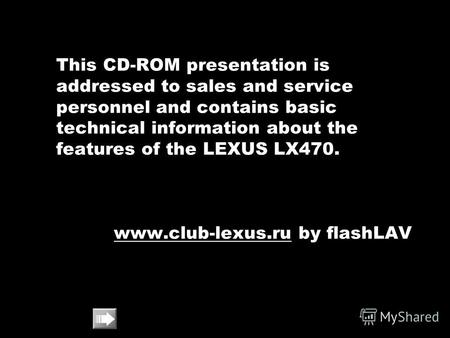 This CD-ROM presentation is addressed to sales and service personnel and contains basic technical information about the features of the LEXUS LX470. www.club-lexus.ruwww.club-lexus.ru.