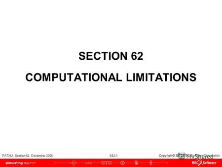 PAT312, Section 62, December 2006 S62-1 Copyright 2007 MSC.Software Corporation SECTION 62 COMPUTATIONAL LIMITATIONS.