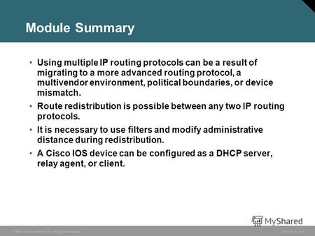© 2005 Cisco Systems, Inc. All rights reserved. BSCI v3.05-1 Module Summary Using multiple IP routing protocols can be a result of migrating to a more.