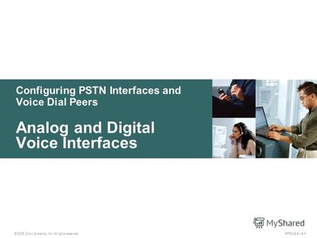 © 2005 Cisco Systems, Inc. All rights reserved. IPTX v2.03-1 Configuring PSTN Interfaces and Voice Dial Peers Analog and Digital Voice Interfaces.