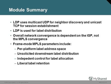 © 2006 Cisco Systems, Inc. All rights reserved. MPLS v2.22-1 Module Summary LDP uses multicast UDP for neighbor discovery and unicast TCP for session establishment.
