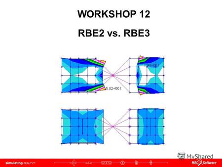 WORKSHOP 12 RBE2 vs. RBE3. WS12-2 NAS120, Workshop 12, May 2006 Copyright 2005 MSC.Software Corporation.