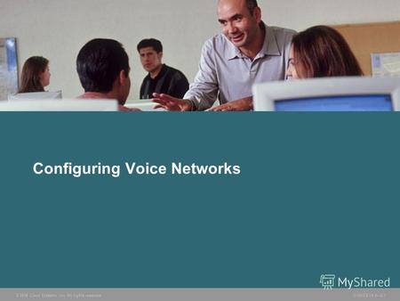 © 2006 Cisco Systems, Inc. All rights reserved. CVOICE v5.02-1 Configuring Voice Networks.
