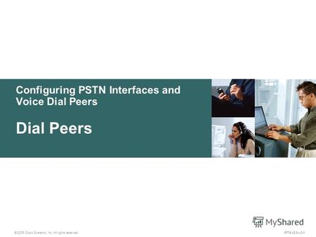 © 2005 Cisco Systems, Inc. All rights reserved. IPTX v2.03-1 Configuring PSTN Interfaces and Voice Dial Peers Dial Peers.