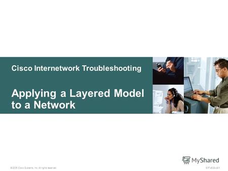 Cisco Internetwork Troubleshooting © 2005 Cisco Systems, Inc. All rights reserved. Applying a Layered Model to a Network CIT v5.22-1.