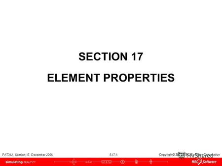 PAT312, Section 17, December 2006 S17-1 Copyright 2007 MSC.Software Corporation SECTION 17 ELEMENT PROPERTIES.