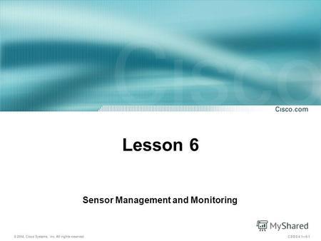 © 2004, Cisco Systems, Inc. All rights reserved. CSIDS 4.16-1 Lesson 6 Sensor Management and Monitoring.