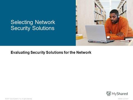 © 2007 Cisco Systems, Inc. All rights reserved.DESGN v2.06-1 Evaluating Security Solutions for the Network Selecting Network Security Solutions.