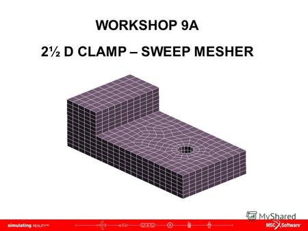 WORKSHOP 9A 2½ D CLAMP – SWEEP MESHER. WS9A-2 NAS120, Workshop 9A, May 2006 Copyright 2005 MSC.Software Corporation.