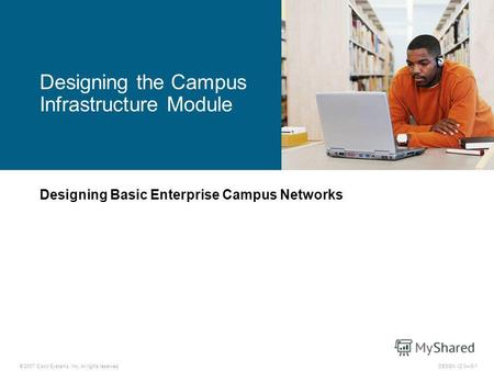 © 2007 Cisco Systems, Inc. All rights reserved.DESGN v2.03-1 Designing Basic Enterprise Campus Networks Designing the Campus Infrastructure Module.