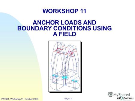 WS11-1 WORKSHOP 11 ANCHOR LOADS AND BOUNDARY CONDITIONS USING A FIELD PAT301, Workshop 11, October 2003.