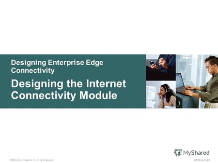 Designing Enterprise Edge Connectivity © 2004 Cisco Systems, Inc. All rights reserved. Designing the Internet Connectivity Module ARCH v2.13-1.