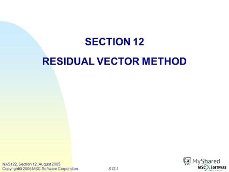 S12-1 NAS122, Section 12, August 2005 Copyright 2005 MSC.Software Corporation SECTION 12 RESIDUAL VECTOR METHOD.