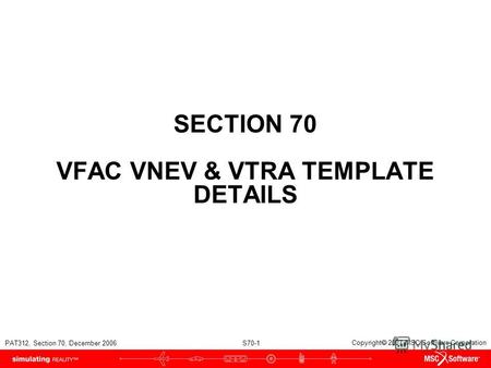 PAT312, Section 70, December 2006 S70-1 Copyright 2007 MSC.Software Corporation SECTION 70 VFAC VNEV & VTRA TEMPLATE DETAILS.