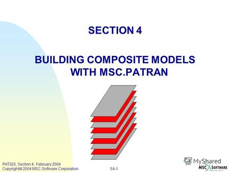 S4-1 PAT325, Section 4, February 2004 Copyright 2004 MSC.Software Corporation SECTION 4 BUILDING COMPOSITE MODELS WITH MSC.PATRAN.