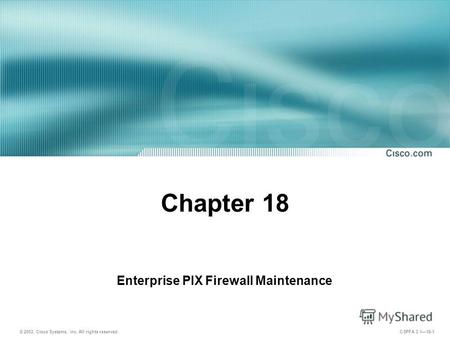 © 2003, Cisco Systems, Inc. All rights reserved. CSPFA 3.118-1 Chapter 18 Enterprise PIX Firewall Maintenance.