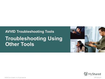 AVVID Troubleshooting Tools © 2004 Cisco Systems, Inc. All rights reserved. Troubleshooting Using Other Tools IPTT v4.03-1.