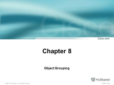 © 2003, Cisco Systems, Inc. All rights reserved. CSPFA 3.18-1 Chapter 8 Object Grouping.