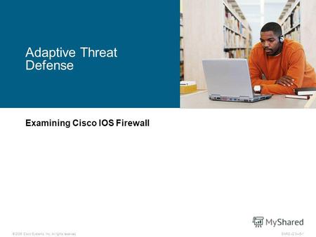 © 2006 Cisco Systems, Inc. All rights reserved.SNRS v2.05-1 Adaptive Threat Defense Examining Cisco IOS Firewall.