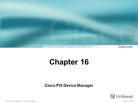 © 2003, Cisco Systems, Inc. All rights reserved. CSPFA 3.116-1 Chapter 16 Cisco PIX Device Manager.