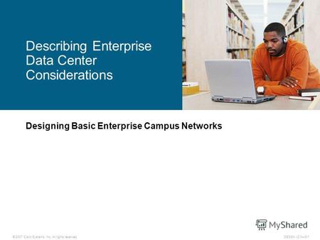 © 2007 Cisco Systems, Inc. All rights reserved.DESGN v2.03-1 Designing Basic Enterprise Campus Networks Describing Enterprise Data Center Considerations.