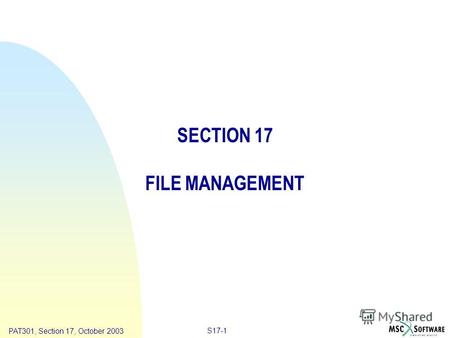 Copyright ® 2000 MSC.Software Results S17-1 PAT301, Section 17, October 2003 SECTION 17 FILE MANAGEMENT.
