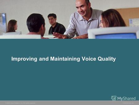 © 2006 Cisco Systems, Inc. All rights reserved. CVOICE v5.04-1 Improving and Maintaining Voice Quality.