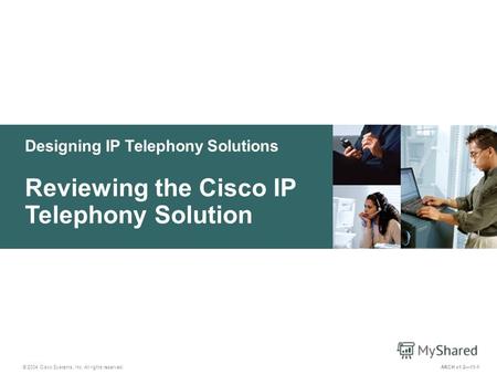 Designing IP Telephony Solutions © 2004 Cisco Systems, Inc. All rights reserved. Reviewing the Cisco IP Telephony Solution ARCH v1.211-1.
