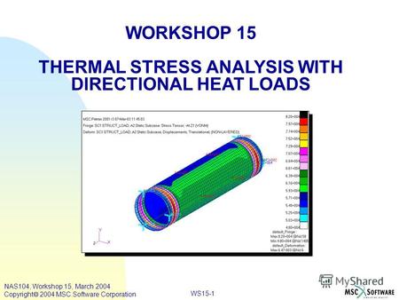 WS15-1 WORKSHOP 15 THERMAL STRESS ANALYSIS WITH DIRECTIONAL HEAT LOADS NAS104, Workshop 15, March 2004 Copyright 2004 MSC.Software Corporation.