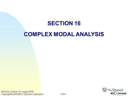 S16-1 NAS122, Section 16, August 2005 Copyright 2005 MSC.Software Corporation SECTION 16 COMPLEX MODAL ANALYSIS.