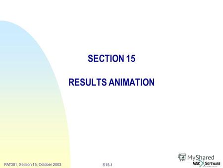 Copyright ® 2000 MSC.Software Results Animation S15-1 PAT301, Section 15, October 2003 SECTION 15 RESULTS ANIMATION.