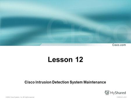 © 2004, Cisco Systems, Inc. All rights reserved. CSIDS 4.112-1 Lesson 12 Cisco Intrusion Detection System Maintenance.