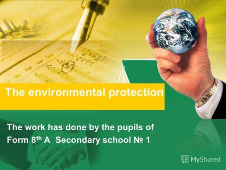 The work has done by the pupils of Form 8 th A Secondary school 1 The environmental protection.
