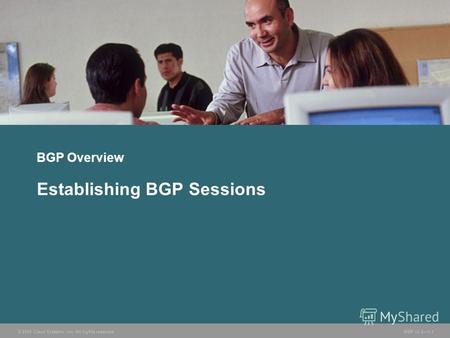 © 2005 Cisco Systems, Inc. All rights reserved. BGP v3.21-1 BGP Overview Establishing BGP Sessions.