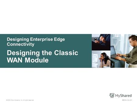 Designing Enterprise Edge Connectivity © 2004 Cisco Systems, Inc. All rights reserved. Designing the Classic WAN Module ARCH v1.23-1.