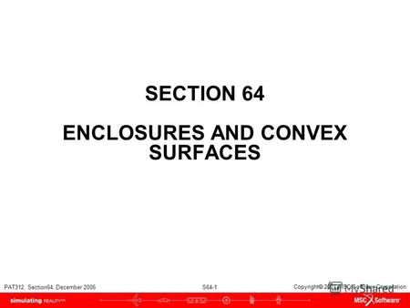 PAT312, Section64, December 2006 S64-1 Copyright 2007 MSC.Software Corporation SECTION 64 ENCLOSURES AND CONVEX SURFACES.