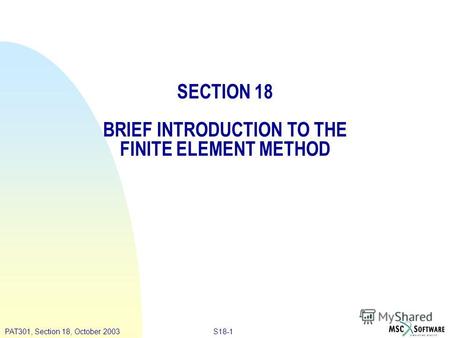S18-1PAT301, Section 18, October 2003 SECTION 18 BRIEF INTRODUCTION TO THE FINITE ELEMENT METHOD.
