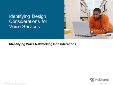 © 2007 Cisco Systems, Inc. All rights reserved.DESGN v2.07-1 Identifying Voice Networking Considerations Identifying Design Considerations for Voice Services.