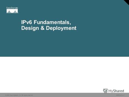 © 2006 Cisco Systems, Inc. All rights reserved. IP6FD v2.01 IPv6 Fundamentals, Design & Deployment.